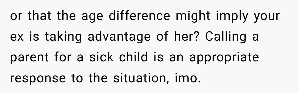 or that the age difference might imply your ex is taking advantage of her? Calling a parent for a sick child is an appropriate response to the situation, imo.
