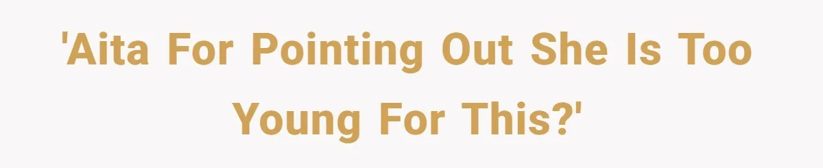 'AITA for pointing out she is too young for this?'