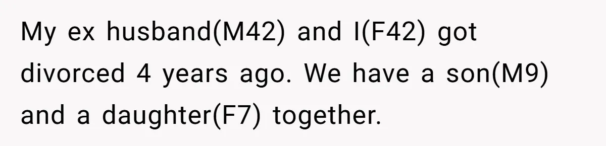 My ex husband(M42) and I(F42) got divorced 4 years ago. We have a son(M9) and a daughter(F7) together.
