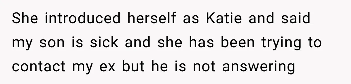She introduced herself as Katie and said my son is sick and she has been trying to contact my ex but he is not answering