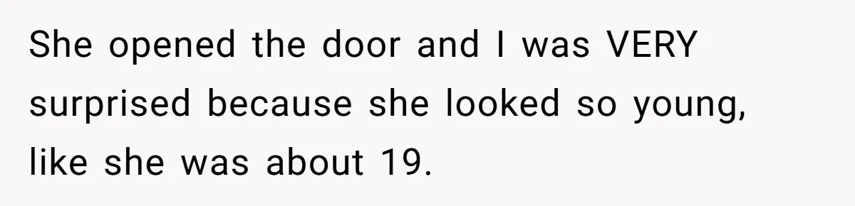 She opened the door and I was VERY surprised because she looked so young, like she was about 19.