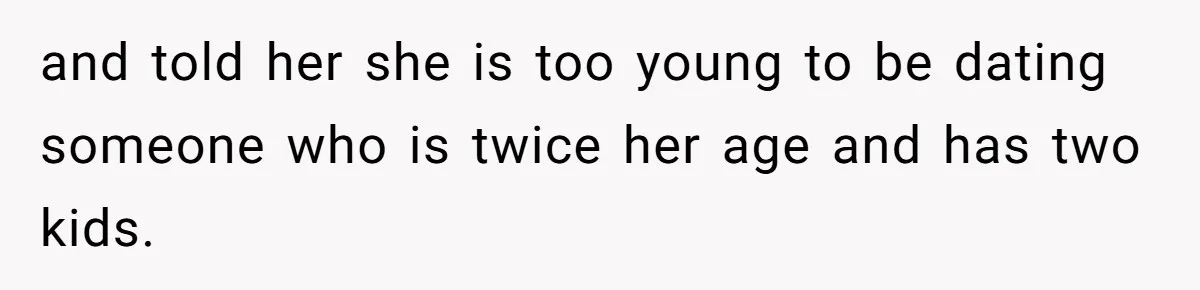 and told her she is too young to be dating someone who is twice her age and has two kids.