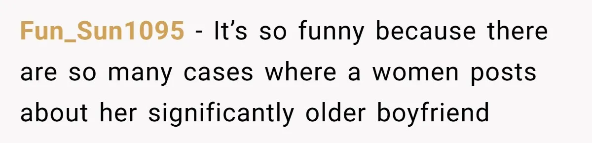 Fun_Sun1095 − It’s so funny because there are so many cases where a women posts about her significantly older boyfriend