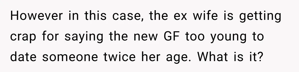 However in this case, the ex wife is getting crap for saying the new GF too young to date someone twice her age. What is it?