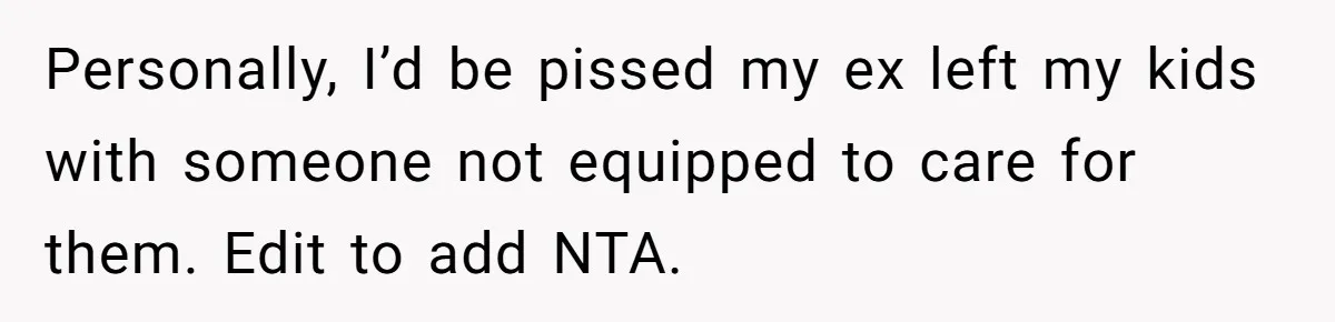 Personally, I’d be pissed my ex left my kids with someone not equipped to care for them. Edit to add NTA.