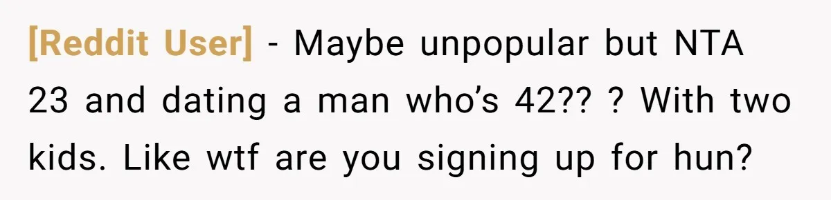 [Reddit User] − Maybe unpopular but NTA 23 and dating a man who’s 42?? ? With two kids. Like wtf are you signing up for hun?