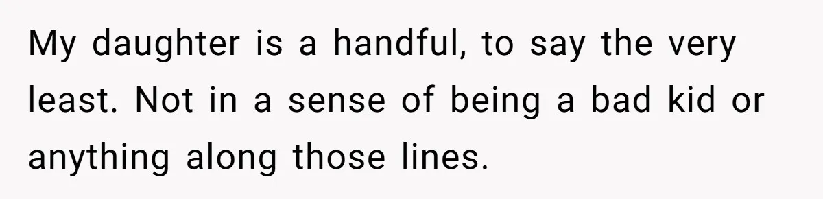 My daughter is a handful, to say the very least. Not in a sense of being a bad kid or anything along those lines.