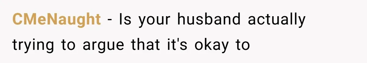 CMeNaught − Is your husband actually trying to argue that it's okay to