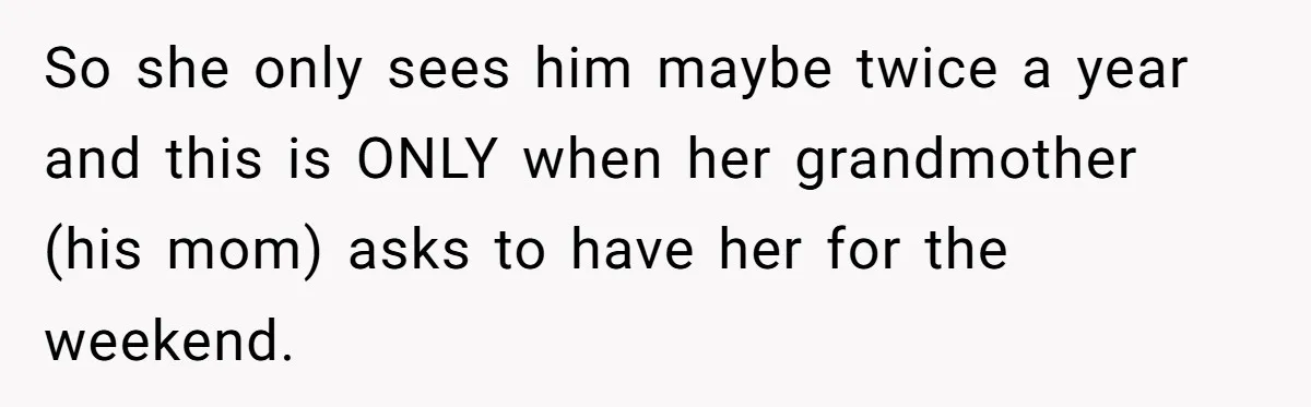 So she only sees him maybe twice a year and this is ONLY when her grandmother (his mom) asks to have her for the weekend.