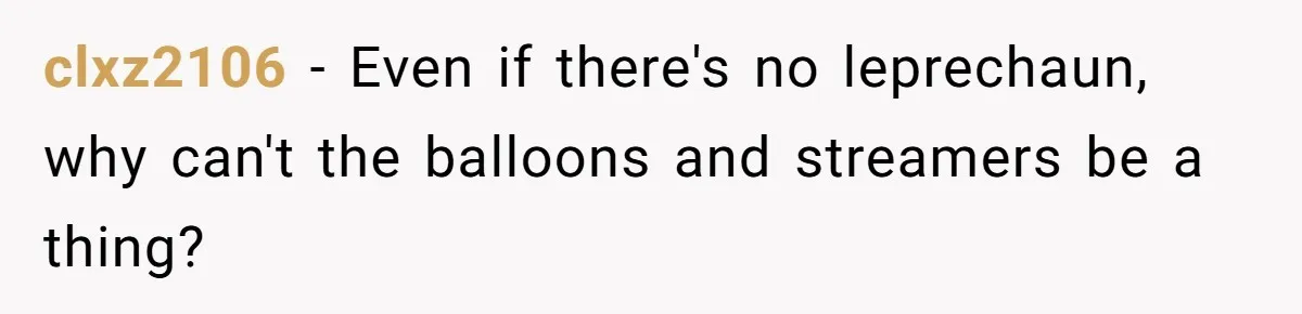 clxz2106 − Even if there's no leprechaun, why can't the balloons and streamers be a thing?