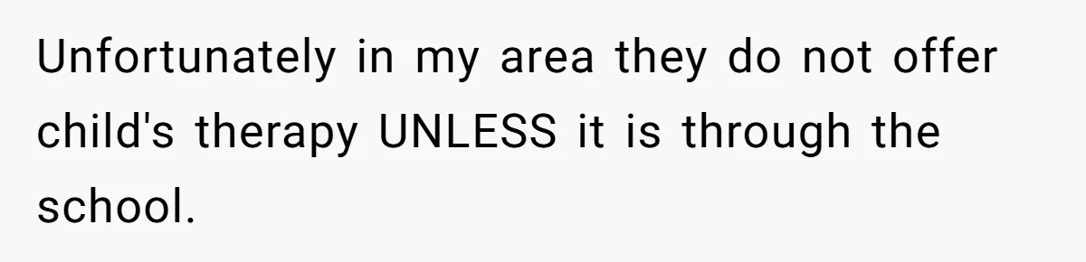 Unfortunately in my area they do not offer child's therapy UNLESS it is through the school.