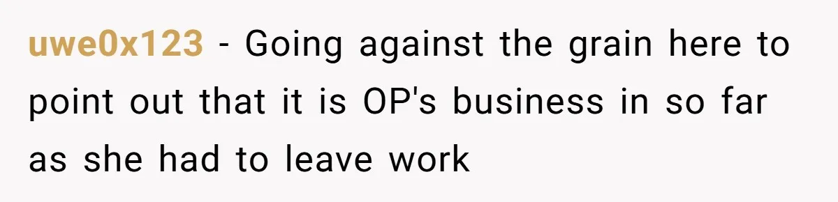 uwe0x123 − Going against the grain here to point out that it is OP's business in so far as she had to leave work