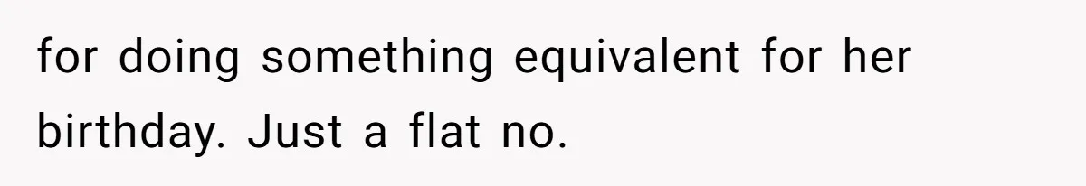 for doing something equivalent for her birthday. Just a flat no.