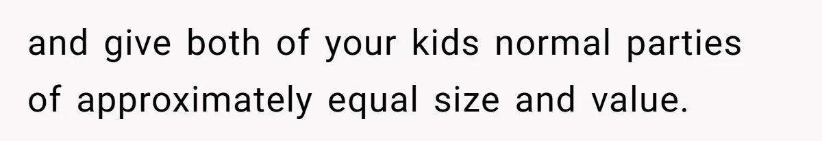and give both of your kids normal parties of approximately equal size and value.