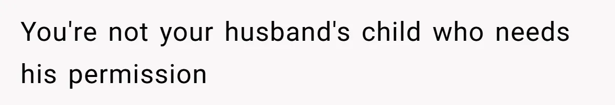 You're not your husband's child who needs his permission