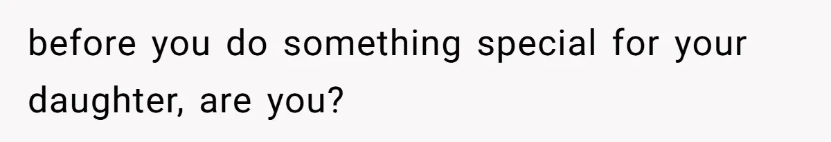 before you do something special for your daughter, are you?