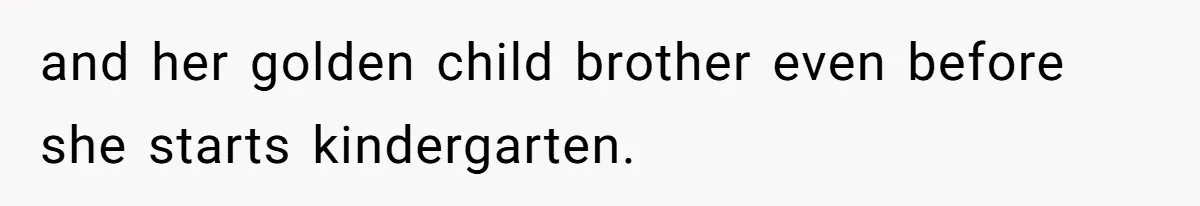 and her golden child brother even before she starts kindergarten.