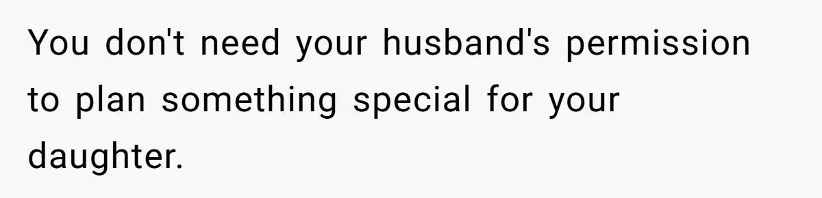 You don't need your husband's permission to plan something special for your daughter.