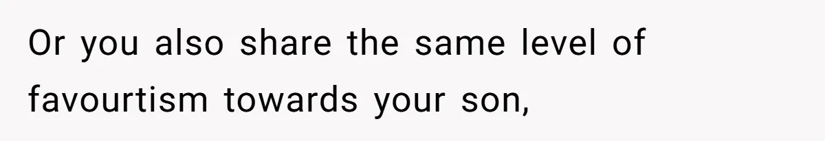 Or you also share the same level of favourtism towards your son,