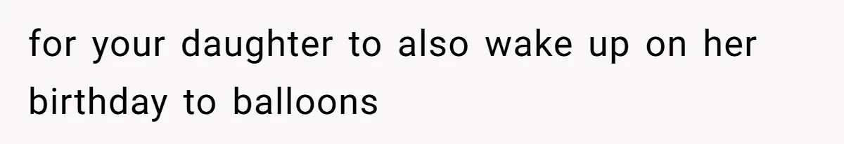 for your daughter to also wake up on her birthday to balloons