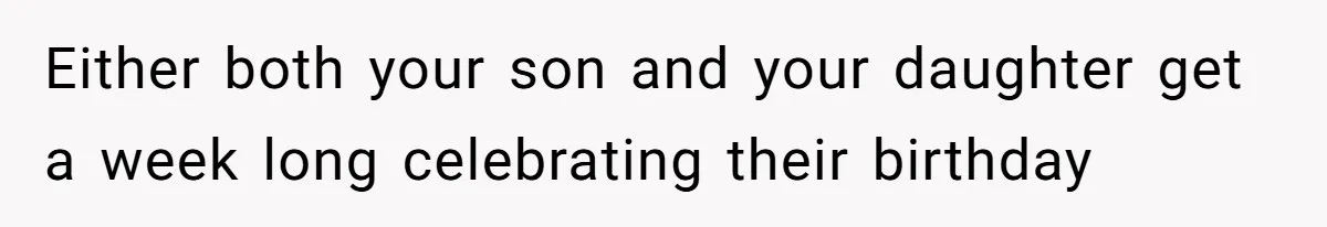 Either both your son and your daughter get a week long celebrating their birthday