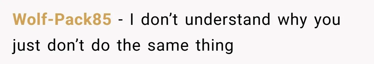 Wolf-Pack85 − I don’t understand why you just don’t do the same thing