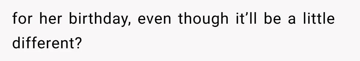 for her birthday, even though it’ll be a little different?