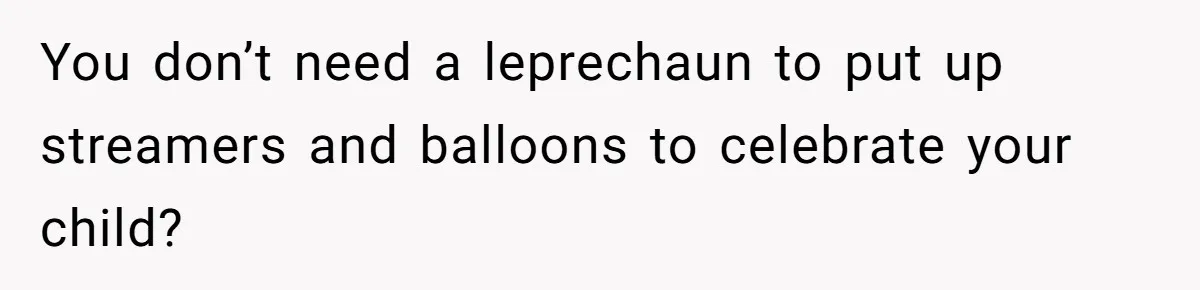 You don’t need a leprechaun to put up streamers and balloons to celebrate your child?