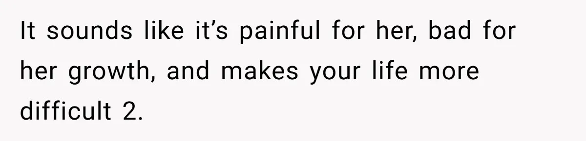 It sounds like it’s painful for her, bad for her growth, and makes your life more difficult 2.