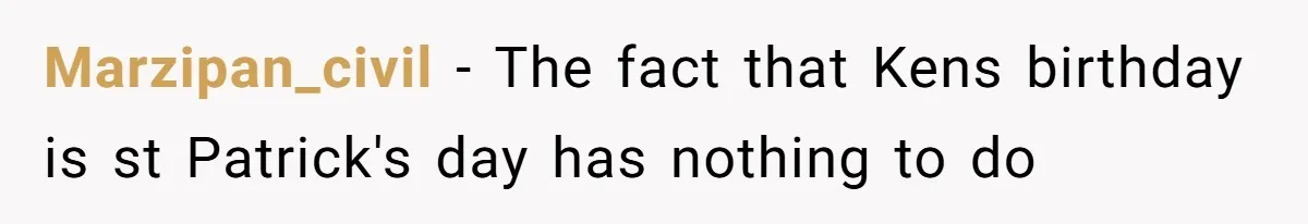 Marzipan_civil − The fact that Kens birthday is st Patrick's day has nothing to do