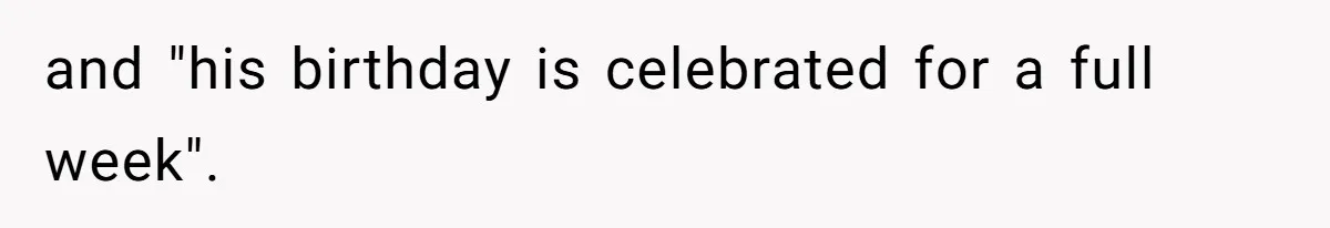 and "his birthday is celebrated for a full week".