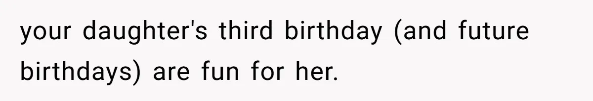 your daughter's third birthday (and future birthdays) are fun for her.