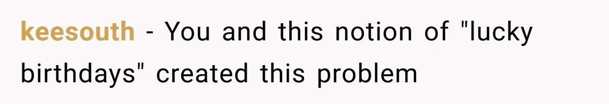 keesouth − You and this notion of "lucky birthdays" created this problem