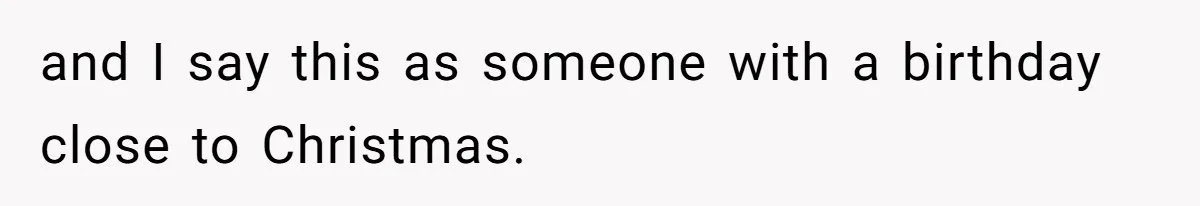 and I say this as someone with a birthday close to Christmas.