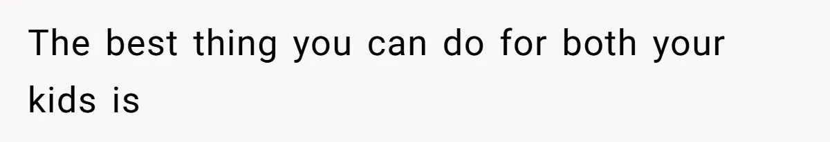 The best thing you can do for both your kids is