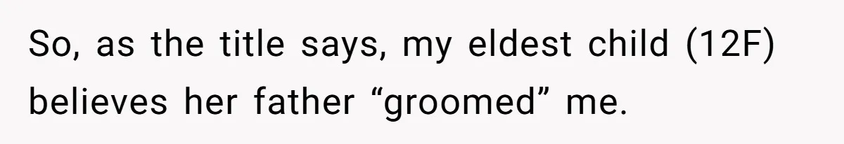 So, as the title says, my eldest child (12F) believes her father “groomed” me.