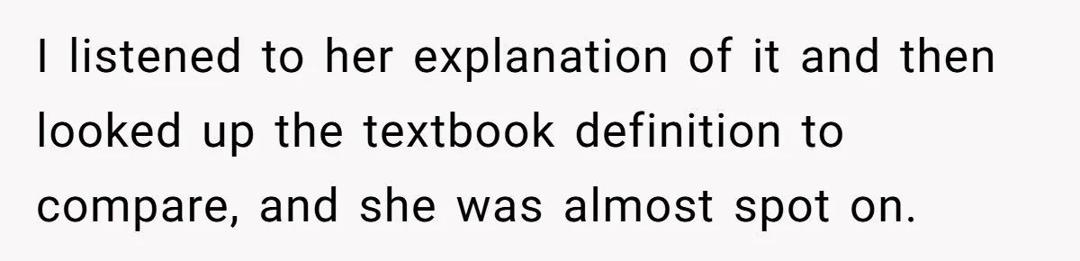 I listened to her explanation of it and then looked up the textbook definition to compare, and she was almost spot on.