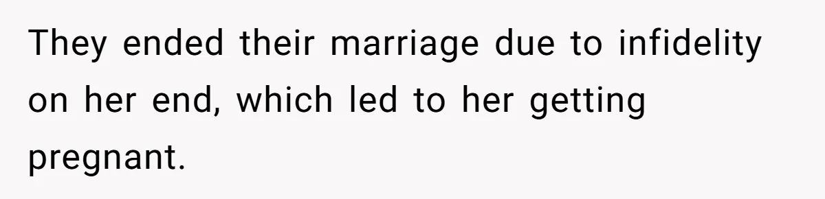 They ended their marriage due to infidelity on her end, which led to her getting pregnant.