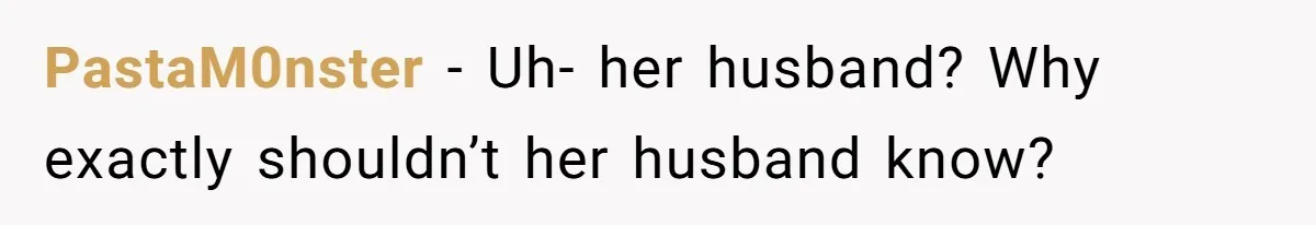 PastaM0nster − Uh- her husband? Why exactly shouldn’t her husband know?