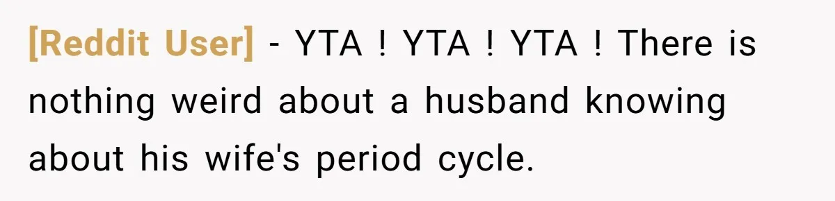 [Reddit User] − YTA ! YTA ! YTA ! There is nothing weird about a husband knowing about his wife's period cycle.