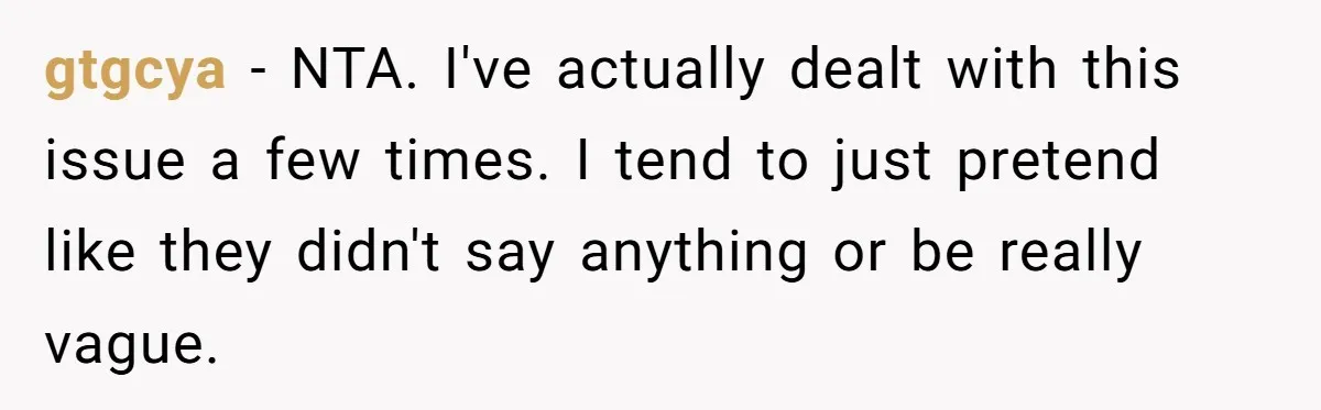 gtgcya − NTA. I've actually dealt with this issue a few times. I tend to just pretend like they didn't say anything or be really vague.