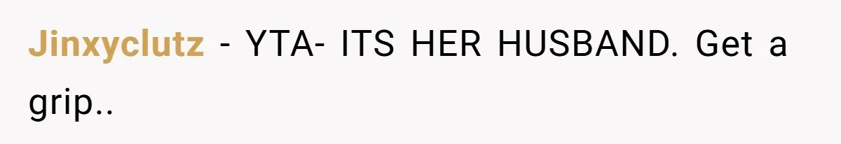Jinxyclutz − YTA- ITS HER HUSBAND. Get a grip..