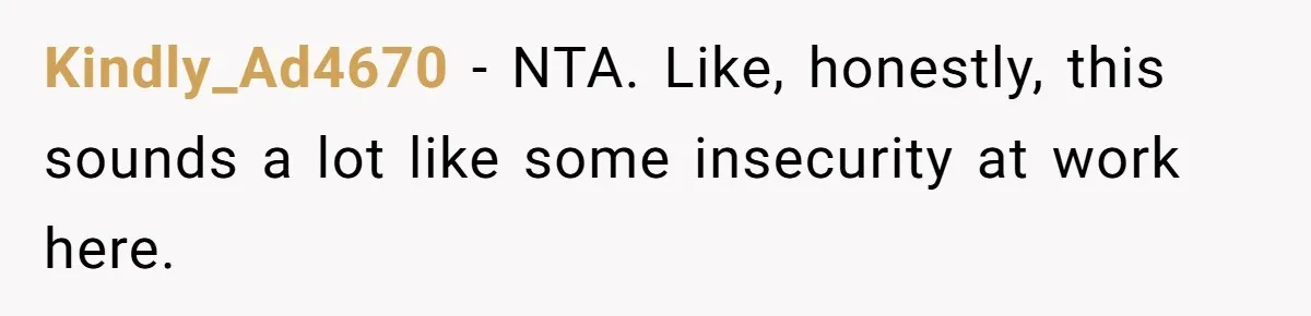 Kindly_Ad4670 − NTA. Like, honestly, this sounds a lot like some insecurity at work here.