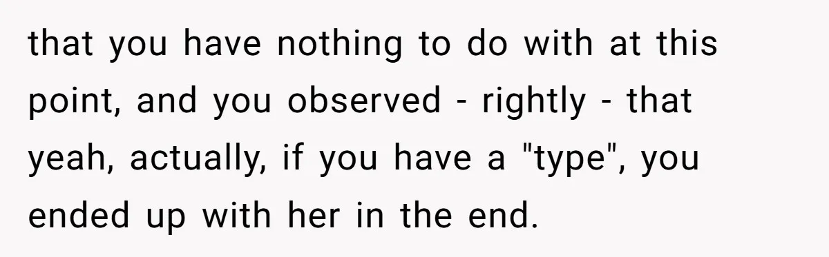that you have nothing to do with at this point, and you observed - rightly - that yeah, actually, if you have a "type", you ended up with her in...