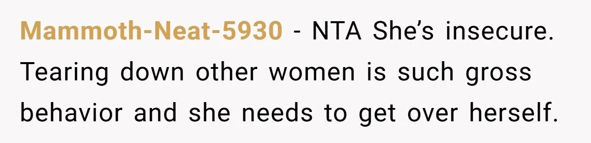 Mammoth-Neat-5930 − NTA She’s insecure. Tearing down other women is such gross behavior and she needs to get over herself.