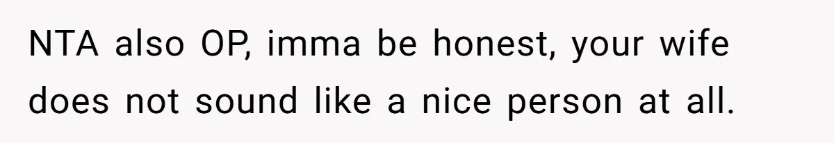NTA also OP, imma be honest, your wife does not sound like a nice person at all.