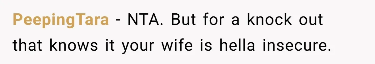 PeepingTara − NTA. But for a knock out that knows it your wife is hella insecure.