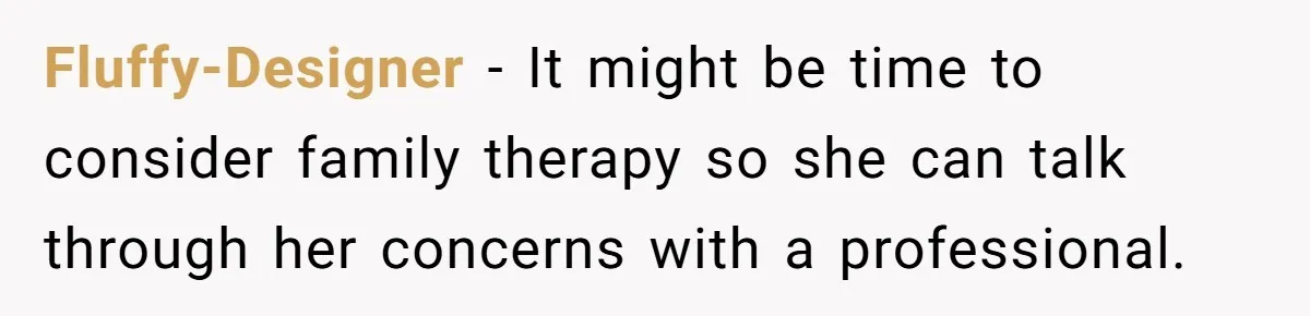 Fluffy-Designer − It might be time to consider family therapy so she can talk through her concerns with a professional.