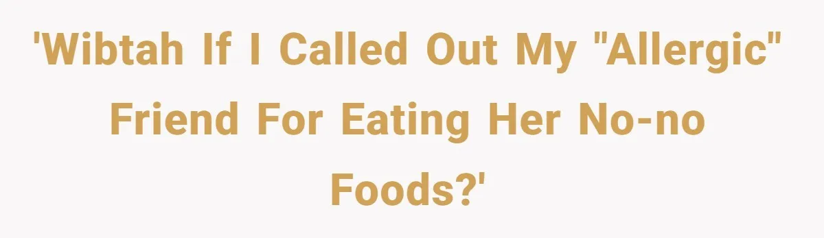 'WIBTAH If I called out my "allergic" friend for eating her no-no foods?'