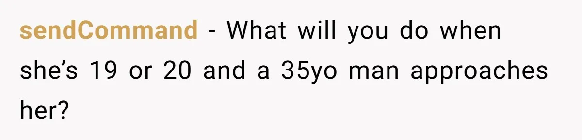 sendCommand − What will you do when she’s 19 or 20 and a 35yo man approaches her?